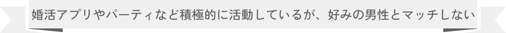 婚活アプリやパーティなど積極的に活動しているが、好みの男性とマッチしない…